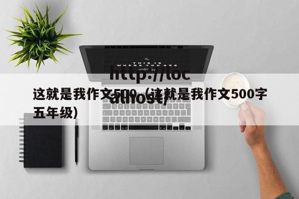 这就是我作文500（这就是我作文500字五年级）